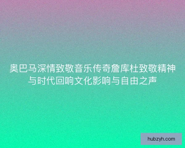 奥巴马深情致敬音乐传奇詹库杜致敬精神与时代回响文化影响与自由之声